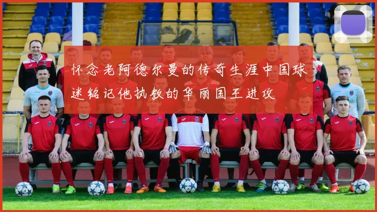 怀念老阿德尔曼的传奇生涯中国球迷铭记他执教的华丽国王进攻
