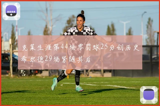 克莱生涯第44场零罚球25分创历史希尔德29场紧随其后