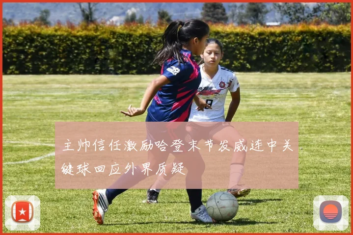 主帅信任激励哈登末节发威连中关键球回应外界质疑
