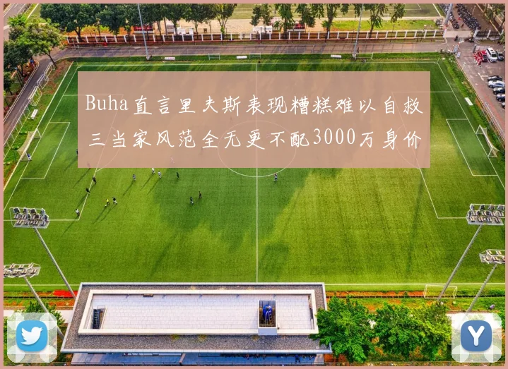 Buha直言里夫斯表现糟糕难以自救三当家风范全无更不配3000万身价