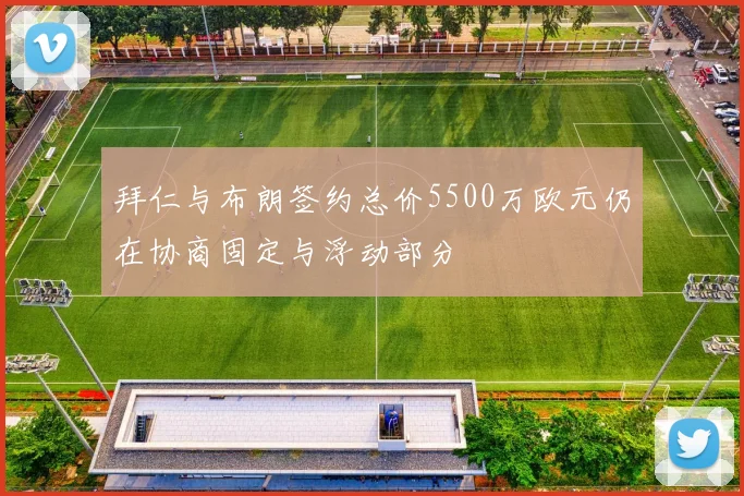 拜仁与布朗签约总价5500万欧元仍在协商固定与浮动部分