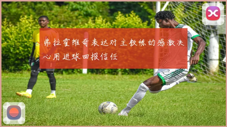 弗拉霍维奇表达对主教练的感激决心用进球回报信任