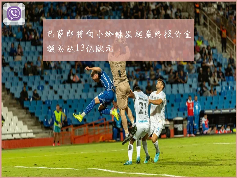 巴萨即将向小蜘蛛发起最终报价金额或达13亿欧元