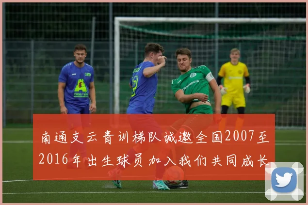 南通支云青训梯队诚邀全国2007至2016年出生球员加入我们共同成长
