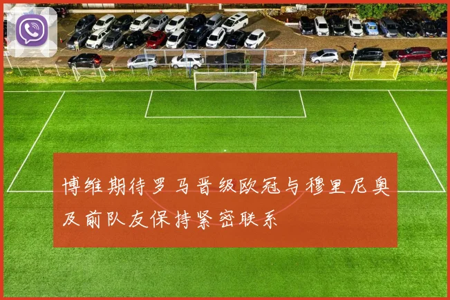 博维期待罗马晋级欧冠与穆里尼奥及前队友保持紧密联系