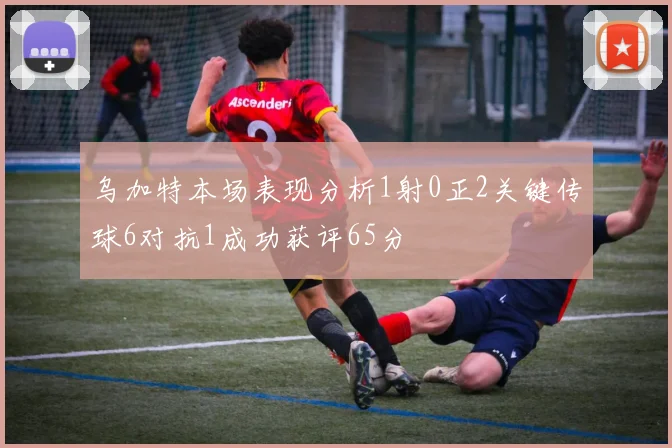 乌加特本场表现分析1射0正2关键传球6对抗1成功获评65分