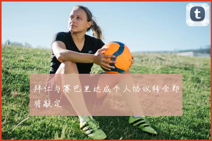 拜仁与赛巴里达成个人协议转会即将敲定