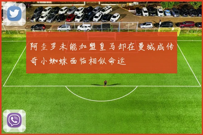 阿圭罗未能加盟皇马却在曼城成传奇小蜘蛛面临相似命运