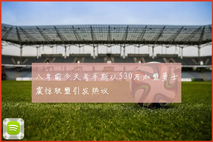 八年前今天考辛斯以530万加盟勇士震惊联盟引发热议