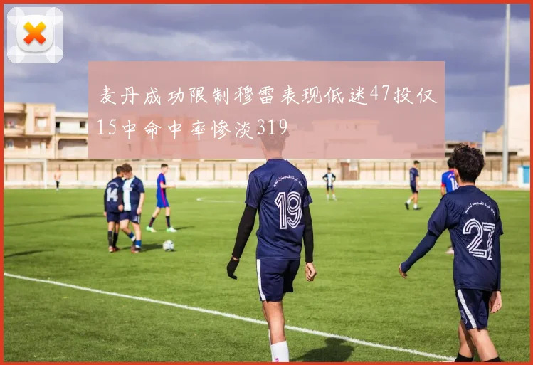 麦丹成功限制穆雷表现低迷47投仅15中命中率惨淡319