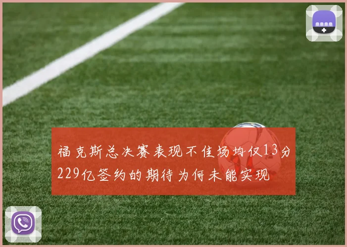 福克斯总决赛表现不佳场均仅13分229亿签约的期待为何未能实现