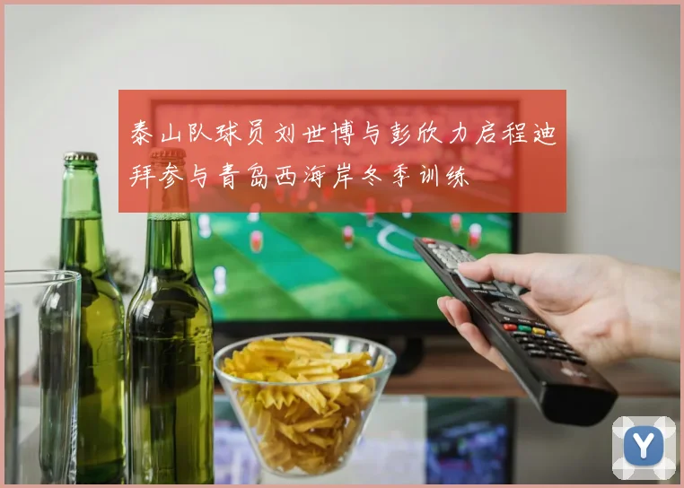 泰山队球员刘世博与彭欣力启程迪拜参与青岛西海岸冬季训练